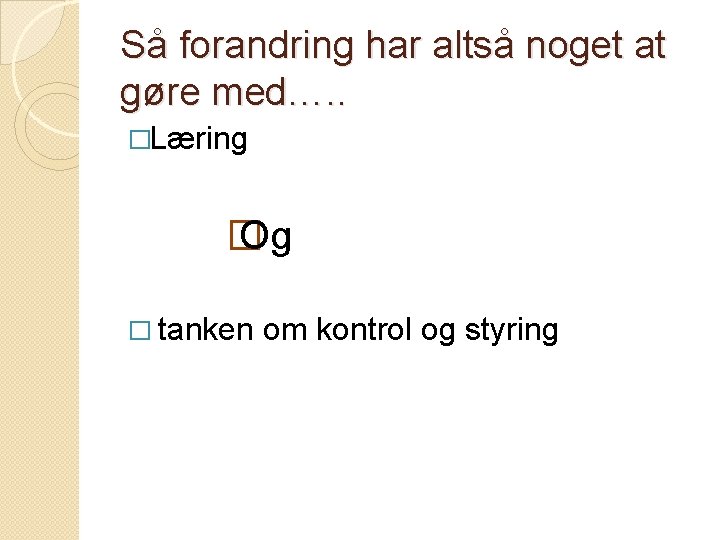 Så forandring har altså noget at gøre med…. . �Læring � Og � tanken