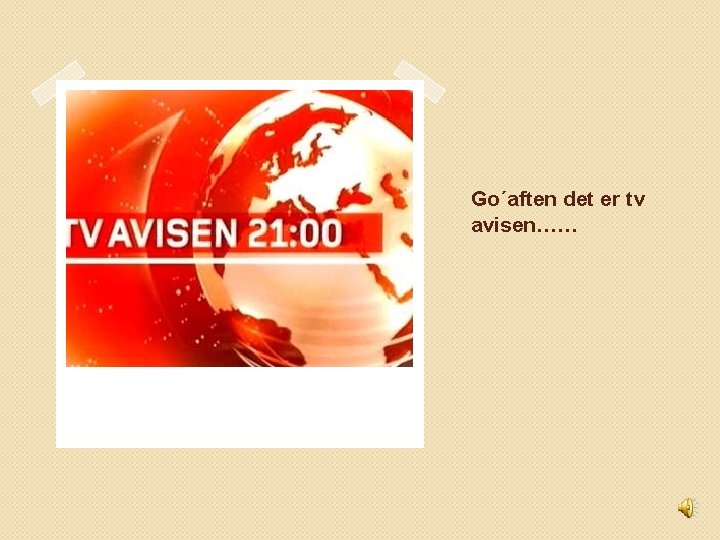 Go´aften det er tv avisen…… 