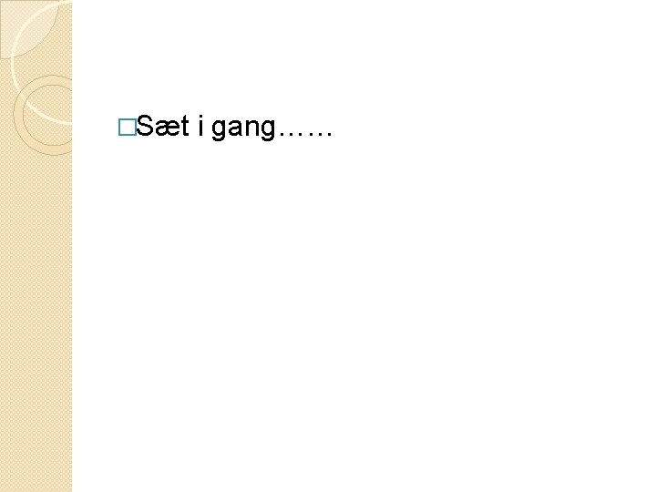 �Sæt i gang…… 