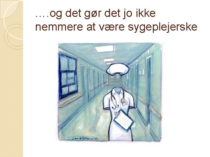 …. og det gør det jo ikke nemmere at være sygeplejerske 