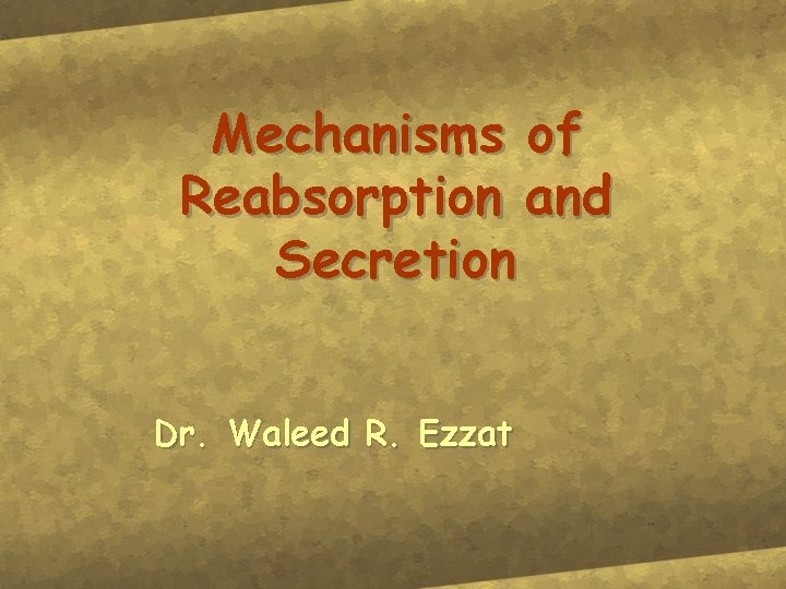 Mechanisms of Reabsorption and Secretion Dr. Waleed R. Ezzat 