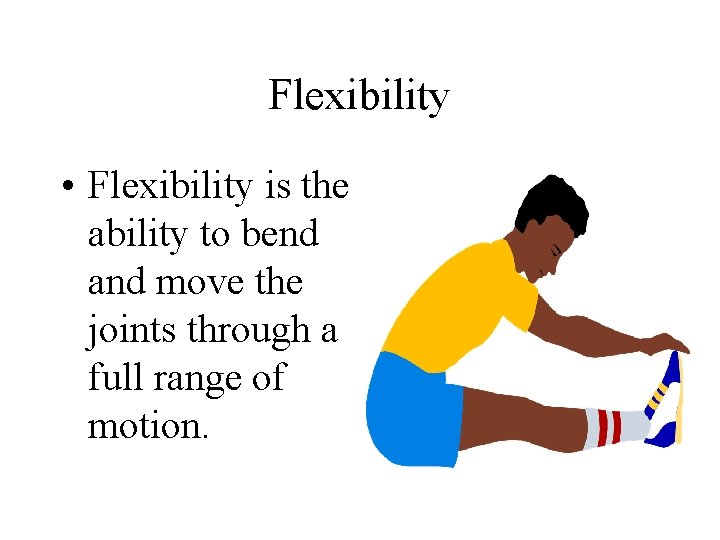 Flexibility • Flexibility is the ability to bend and move the joints through a