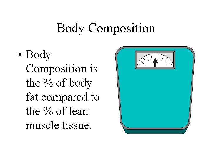 Body Composition • Body Composition is the % of body fat compared to the