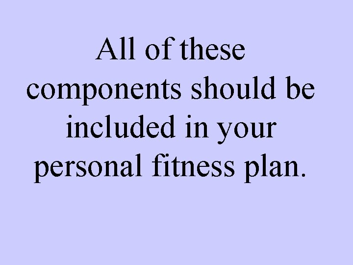 All of these components should be included in your personal fitness plan. 