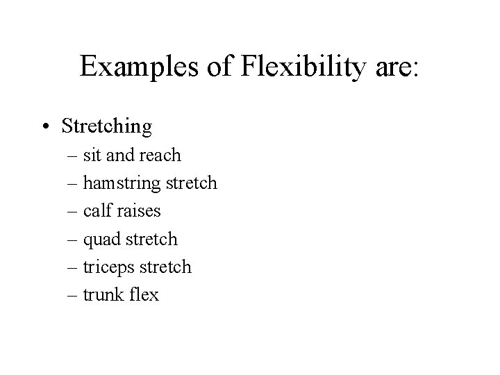 Examples of Flexibility are: • Stretching – sit and reach – hamstring stretch –
