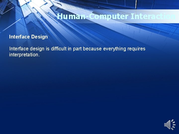 Human-Computer Interaction Interface Design Interface design is difficult in part because everything requires interpretation.