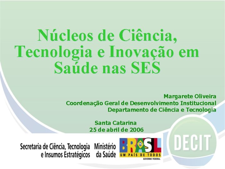 Núcleos de Ciência, Tecnologia e Inovação em Saúde nas SES Margarete Oliveira Coordenação Geral