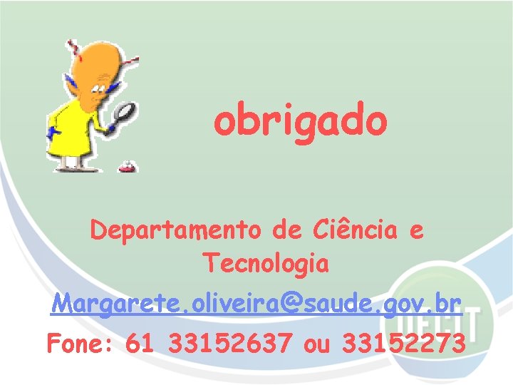 obrigado Departamento de Ciência e Tecnologia Margarete. oliveira@saude. gov. br Fone: 61 33152637 ou