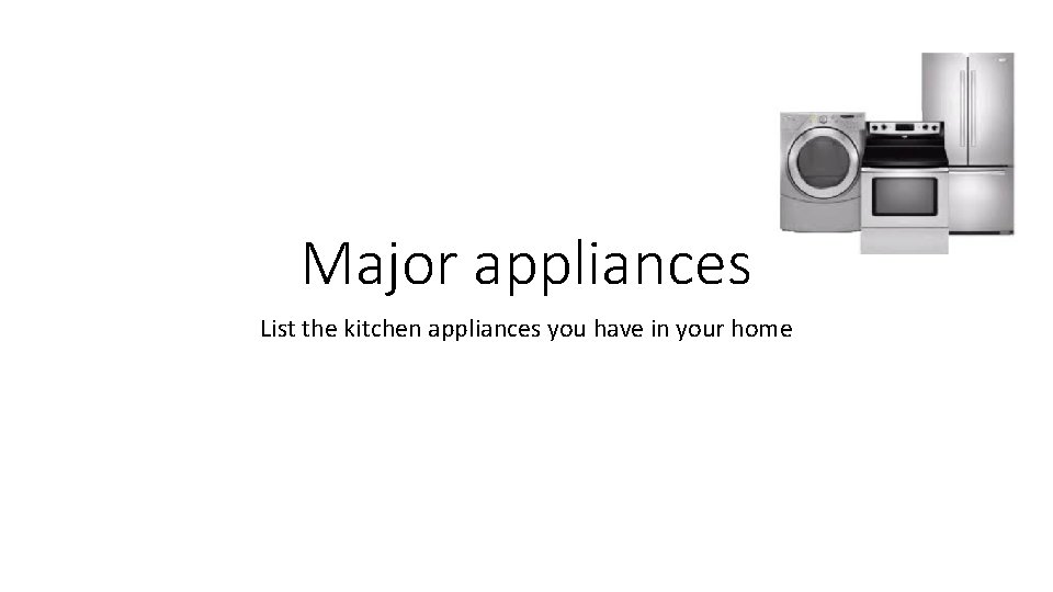 Major appliances List the kitchen appliances you have in your home 