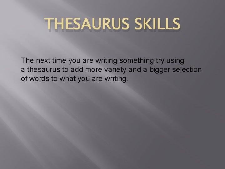 THESAURUS SKILLS The next time you are writing something try using a thesaurus to