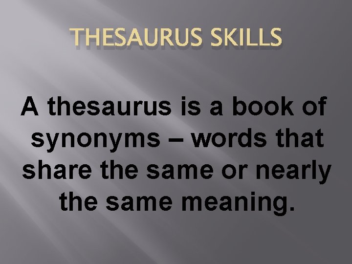 THESAURUS SKILLS A thesaurus is a book of synonyms – words that share the