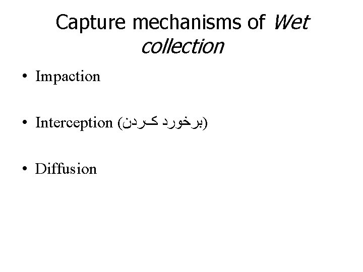 Capture mechanisms of Wet collection • Impaction • Interception ( )ﺑﺮﺧﻮﺭﺩ کﺮﺩﻥ • Diffusion