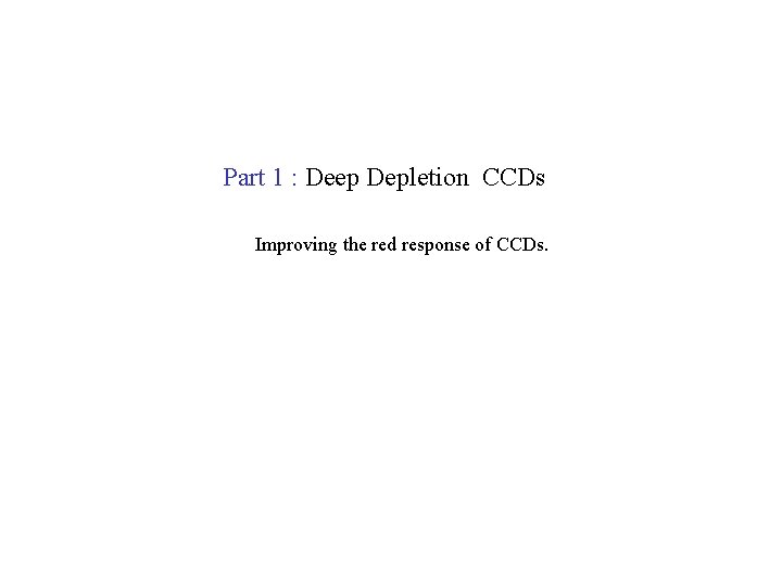 Part 1 : Deep Depletion CCDs Improving the red response of CCDs. 