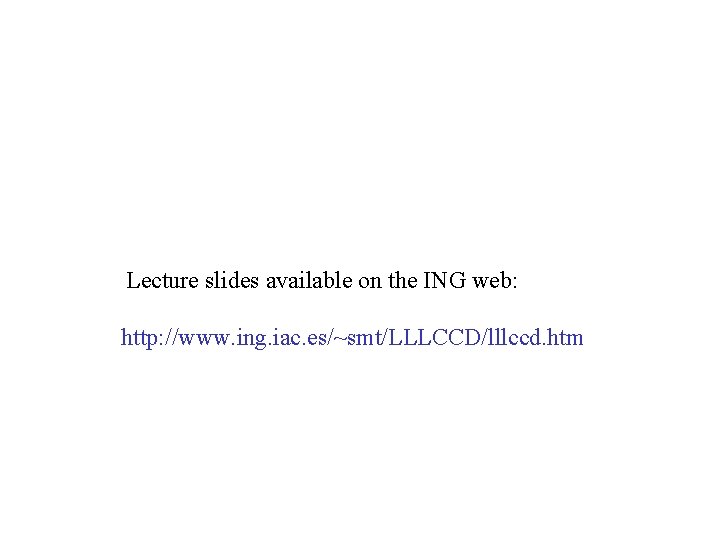 Lecture slides available on the ING web: http: //www. ing. iac. es/~smt/LLLCCD/lllccd. htm 