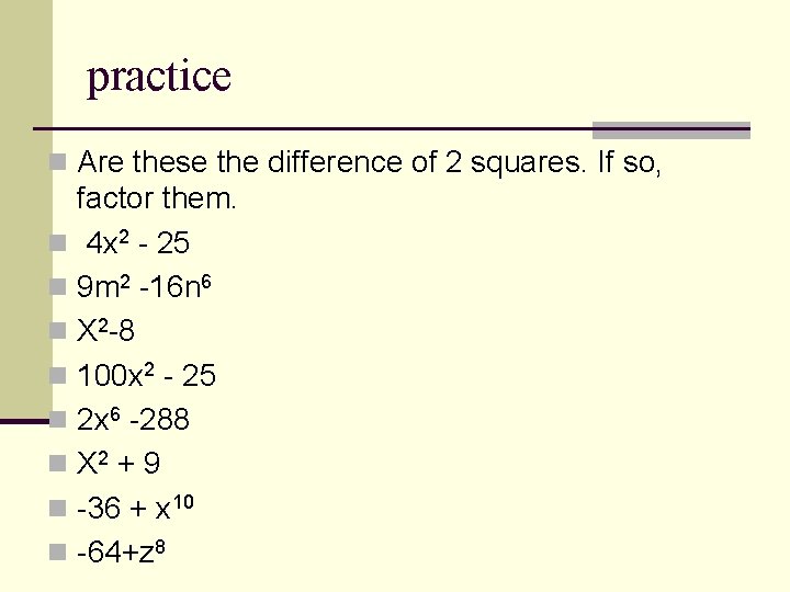 practice n Are these the difference of 2 squares. If so, factor them. n