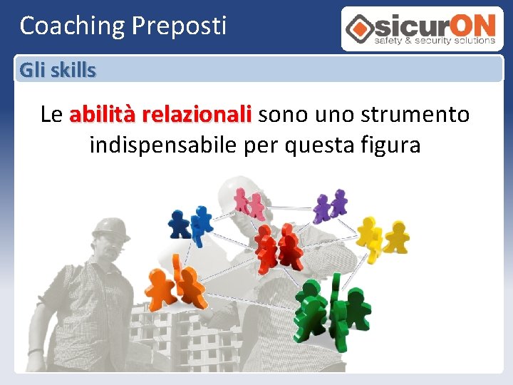 Coaching Preposti Gli skills Le abilità relazionali sono uno strumento indispensabile per questa figura