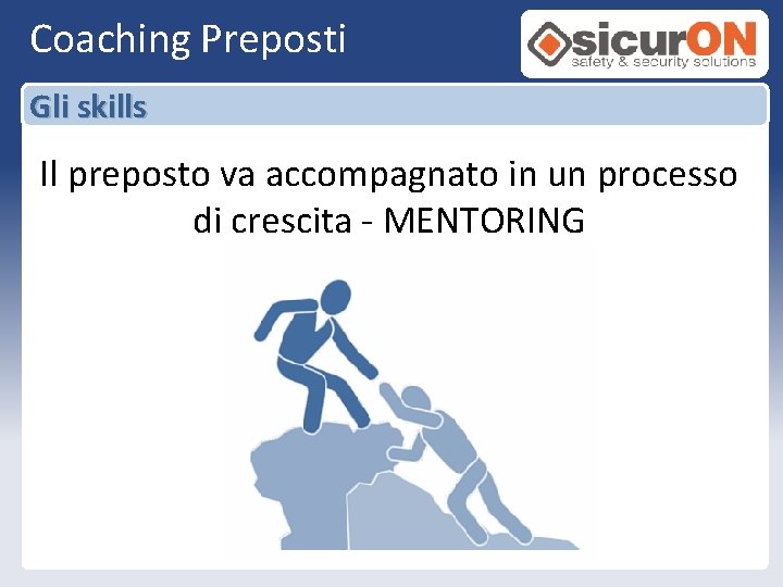 Coaching Preposti Gli skills Il preposto va accompagnato in un processo di crescita -