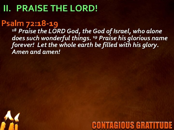 II. PRAISE THE LORD! Psalm 72: 18 -19 Praise the LORD God, the God