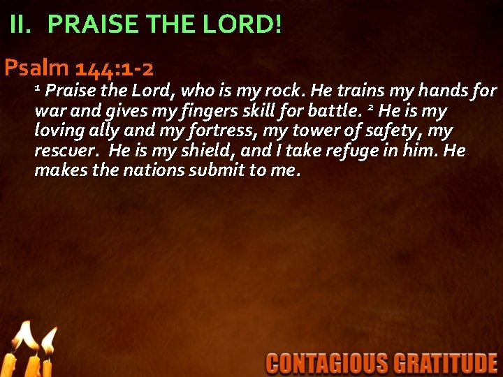 II. PRAISE THE LORD! Psalm 144: 1 -2 1 Praise the Lord, who is