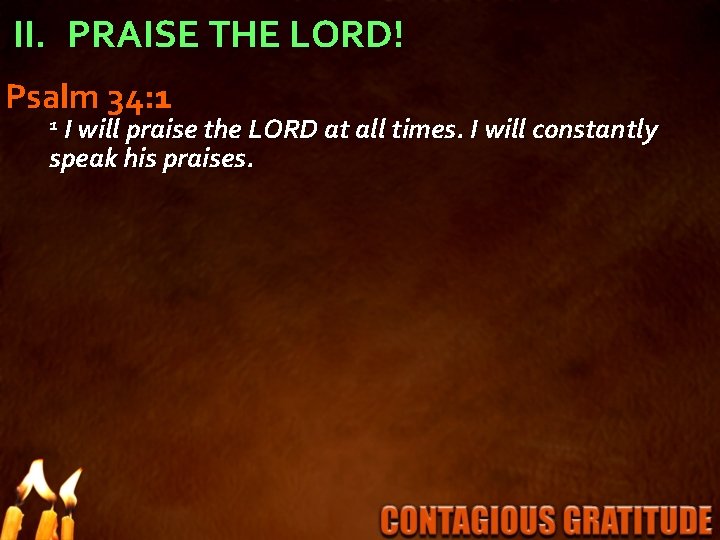 II. PRAISE THE LORD! Psalm 34: 1 1 I will praise the LORD at