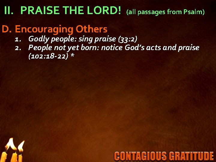 II. PRAISE THE LORD! D. Encouraging Others (all passages from Psalm) 1. Godly people: