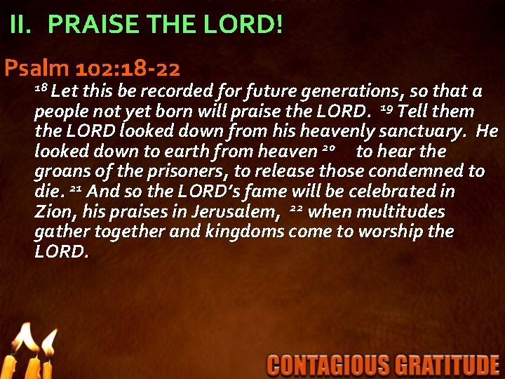 II. PRAISE THE LORD! Psalm 102: 18 -22 18 Let this be recorded for