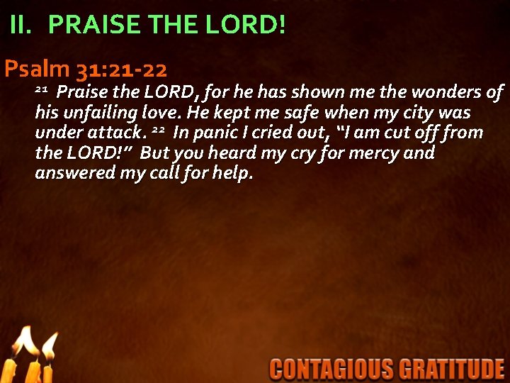 II. PRAISE THE LORD! Psalm 31: 21 -22 Praise the LORD, for he has
