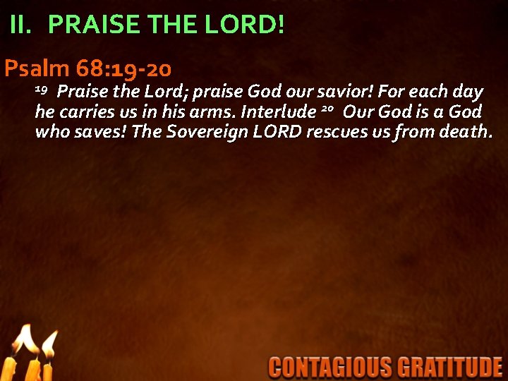 II. PRAISE THE LORD! Psalm 68: 19 -20 Praise the Lord; praise God our