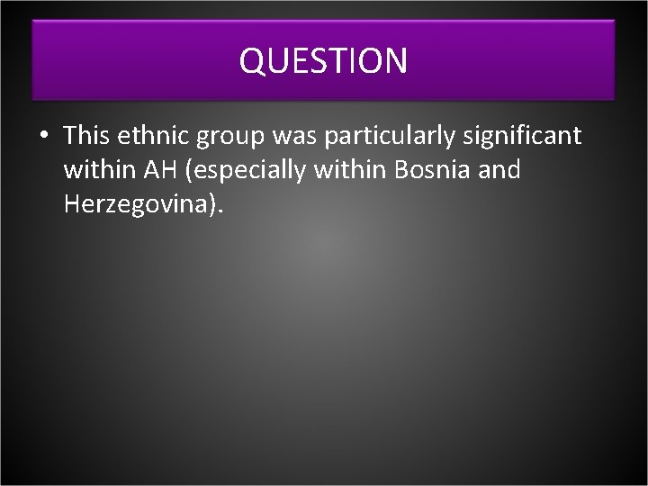 QUESTION • This ethnic group was particularly significant within AH (especially within Bosnia and