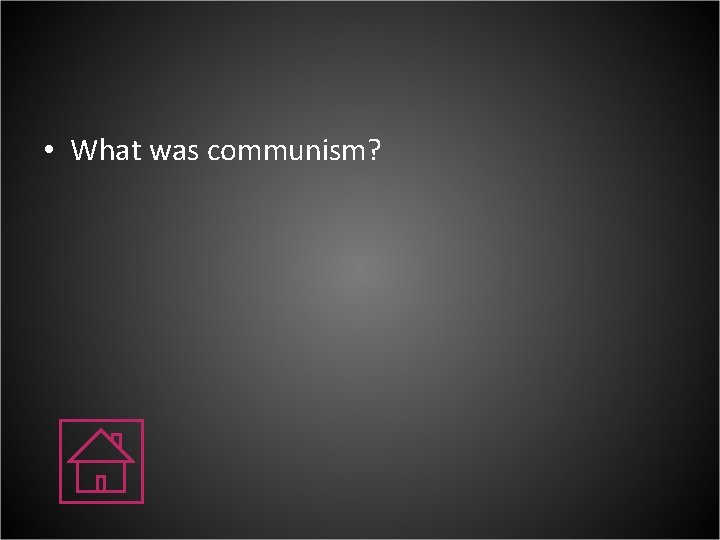  • What was communism? 