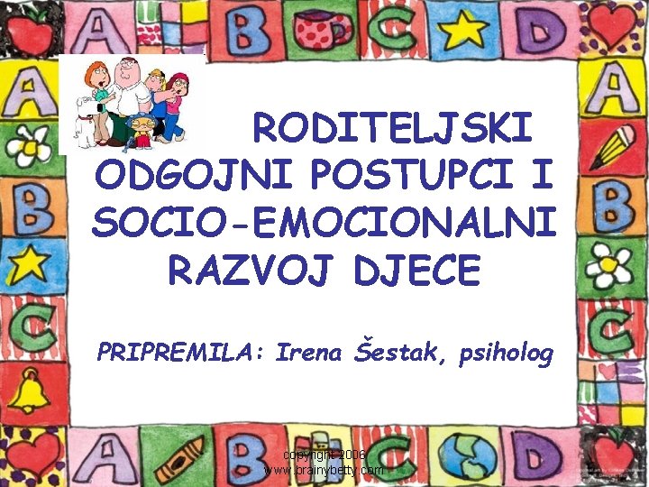 RODITELJSKI ODGOJNI POSTUPCI I SOCIO-EMOCIONALNI RAZVOJ DJECE PRIPREMILA: Irena Šestak, psiholog copyright 2006 www.