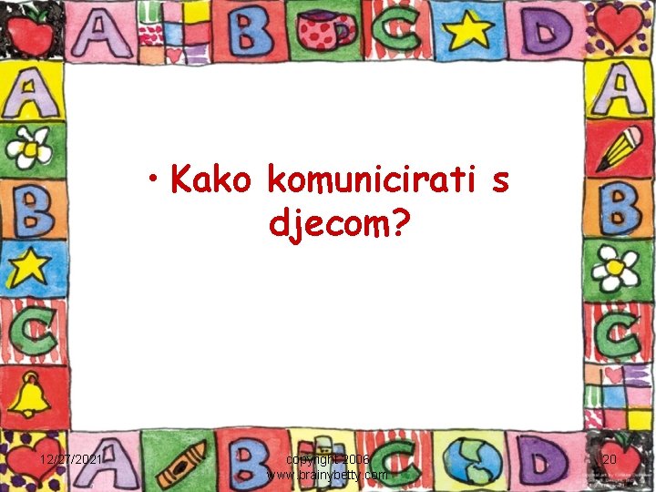  • Kako komunicirati s djecom? 12/27/2021 copyright 2006 www. brainybetty. com 20 