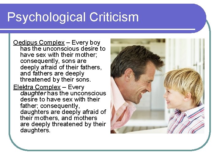 Psychological Criticism Oedipus Complex – Every boy has the unconscious desire to have sex