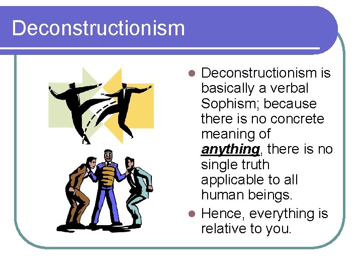 Deconstructionism is basically a verbal Sophism; because there is no concrete meaning of anything,