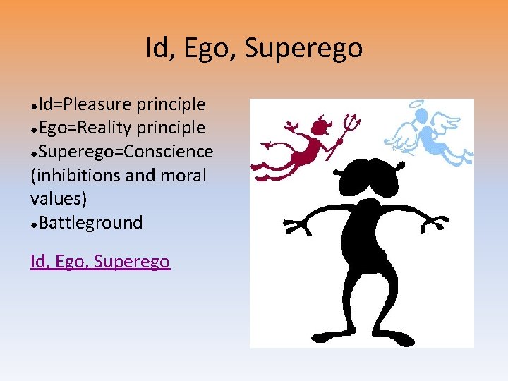 Id, Ego, Superego Id=Pleasure principle ●Ego=Reality principle ●Superego=Conscience (inhibitions and moral values) ●Battleground ●