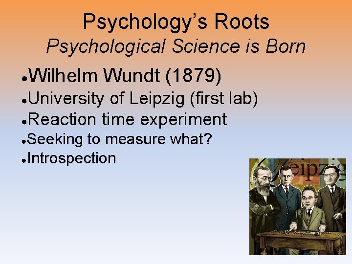 Psychology’s Roots Psychological Science is Born ● Wilhelm Wundt (1879) University of Leipzig (first