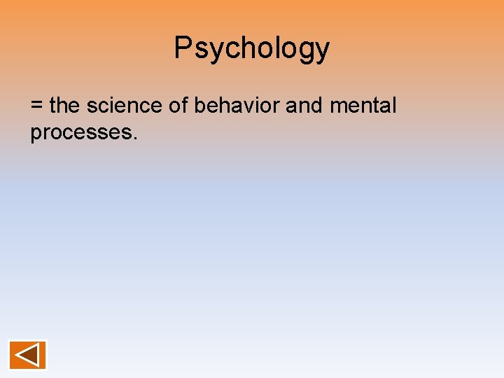 Psychology = the science of behavior and mental processes. 