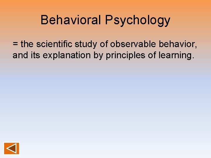 Behavioral Psychology = the scientific study of observable behavior, and its explanation by principles