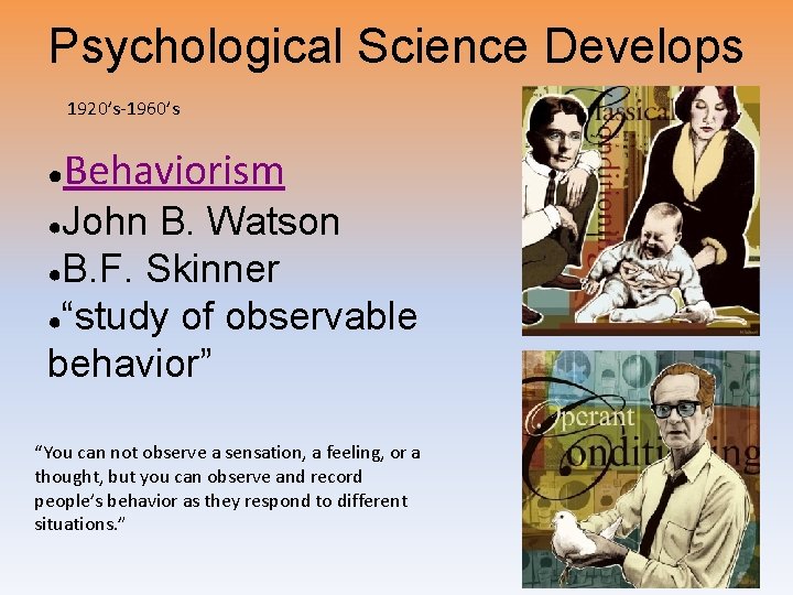 Psychological Science Develops 1920’s-1960’s ● Behaviorism John B. Watson ●B. F. Skinner ●“study of