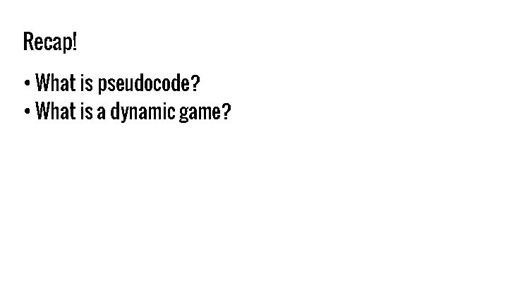 Recap! • What is pseudocode? • What is a dynamic game? 