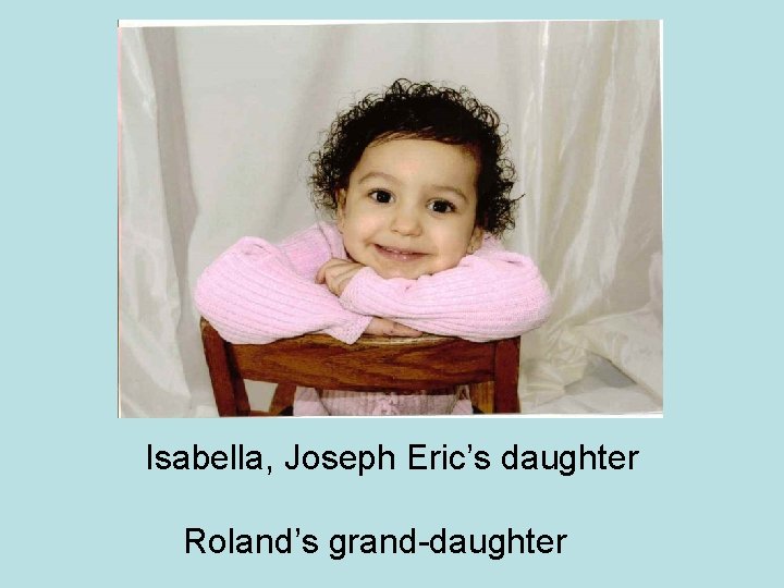 Isabella, Joseph Eric’s daughter Roland’s grand-daughter 