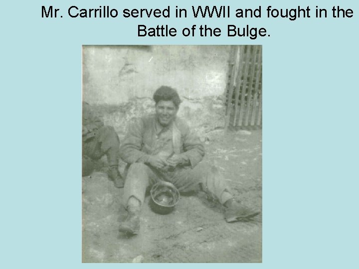 Mr. Carrillo served in WWII and fought in the Battle of the Bulge. 