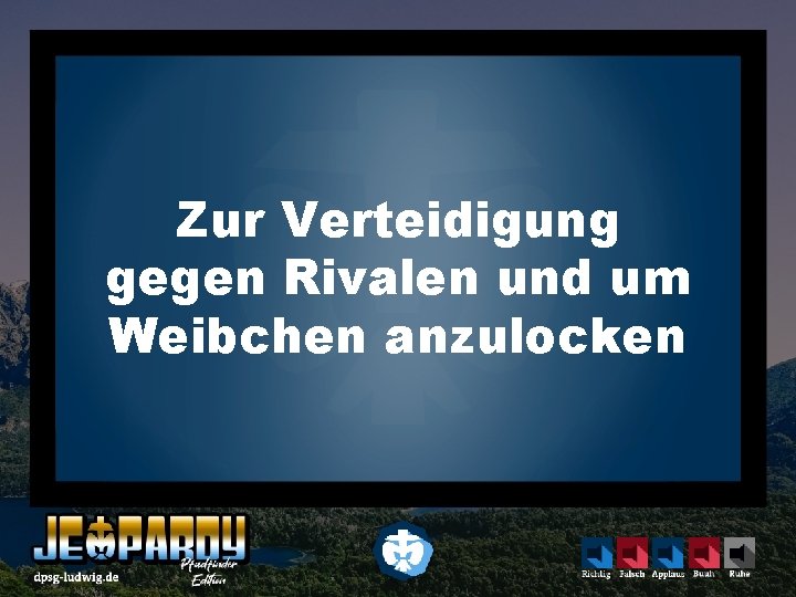 Zur Verteidigung gegen Rivalen und um Weibchen anzulocken 