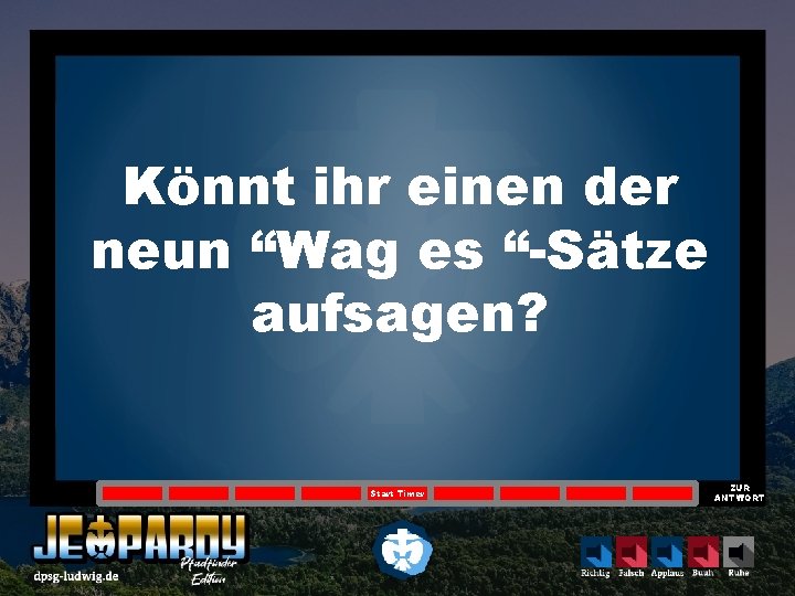 Könnt ihr einen der neun “Wag es “-Sätze aufsagen? Start Timer ZUR ANTWORT 