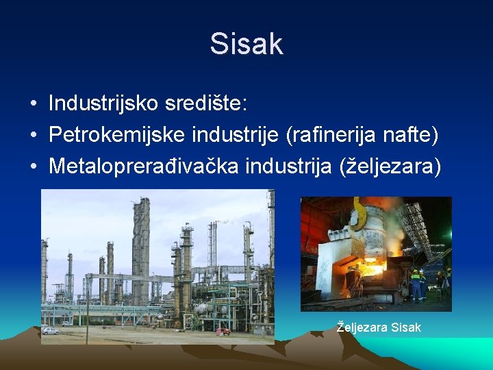 Sisak • Industrijsko središte: • Petrokemijske industrije (rafinerija nafte) • Metaloprerađivačka industrija (željezara) Željezara