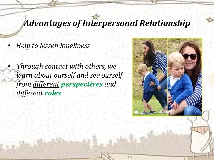 Advantages of Interpersonal Relationship • Help to lessen loneliness • Through contact with others,