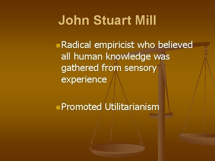 John Stuart Mill n Radical empiricist who believed all human knowledge was gathered from