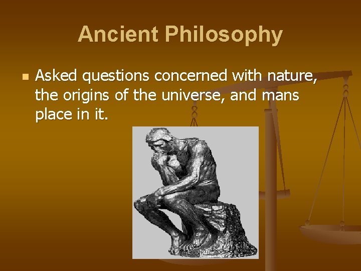 Ancient Philosophy n Asked questions concerned with nature, the origins of the universe, and
