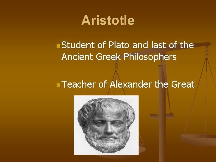 Aristotle n Student of Plato and last of the Ancient Greek Philosophers n Teacher