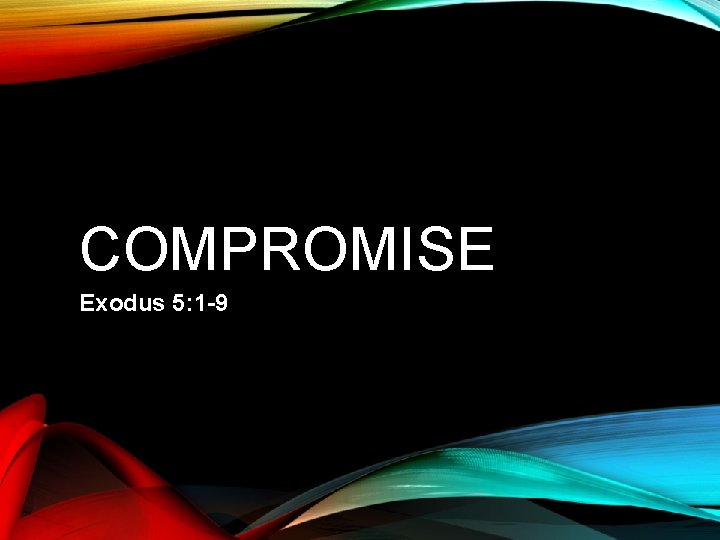 COMPROMISE Exodus 5: 1 -9 